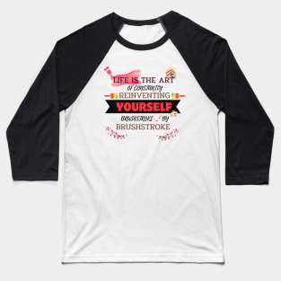 Quotes About Life: Life is the art of constantly reinventing yourself, brushstroke by brushstroke Baseball T-Shirt